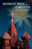 Midnight Train to Moscow di B Douglas Moyer edito da iUniverse