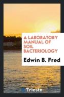 A Laboratory Manual of Soil Bacteriology di Edwin B. Fred edito da LIGHTNING SOURCE INC