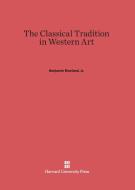 The Classical Tradition in Western Art di Jr. Benjamin Rowland edito da Harvard University Press