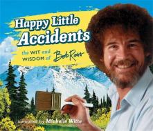 Happy Little Accidents di Michelle Witte, Bob Ross edito da Running Press,U.S.