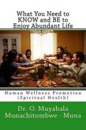 What You Need to KNOW and BE to Enjoy Abundant Life: Human Wellness Promotion (Spiritual Health) di O. Muyabala Munachitombwe Muna edito da ACADEMIC PUBL