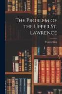 The Problem of the Upper St. Lawrence di Francis King edito da LIGHTNING SOURCE INC
