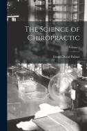 The Science of Chiropractic; Volume 1 di Daniel David Palmer edito da LEGARE STREET PR