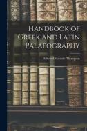 Handbook of Greek and Latin Palaeography di Edward Maunde Thompson edito da LEGARE STREET PR