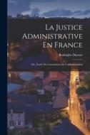 La Justice Administrative En France; Ou, Traité Du Contentieux De L'administration di Rodolphe Dareste edito da LEGARE STREET PR