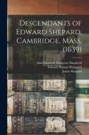 Descendants of Edward Shepard, Cambridge, Mass. (1639) di James Shepard, Edward Naman Sheppard, Ann Elizabeth Bontecou Shepherd edito da LEGARE STREET PR