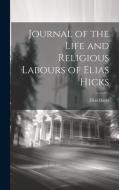 Journal of the Life and Religious Labours of Elias Hicks di Elias Hicks edito da LEGARE STREET PR