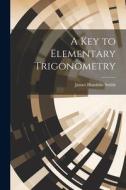 A Key to Elementary Trigonometry di James Hamblin Smith edito da LEGARE STREET PR