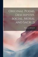 Original Poems, Descriptive, Social, Moral and Sacred di Matthew McIntosh edito da LEGARE STREET PR