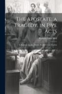 The Apostate, a Tragedy, in Five Acts; as Performed at the Theatre Royal, Covent-Garden di Richard Lalor Sheil edito da LEGARE STREET PR