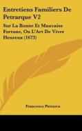 Entretiens Familiers de Petrarque V2: Sur La Bonne Et Mauvaise Fortune, Ou L'Art de Vivre Heureux (1673) di Francesco Petrarca edito da Kessinger Publishing