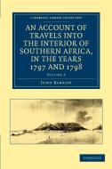 An  Account of Travels Into the Interior of Southern Africa, in the Years 1797 and 1798 di John Barrow edito da Cambridge University Press