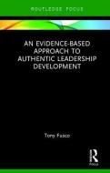 An Evidence-based Approach to Authentic Leadership Development di Tony Fusco edito da Taylor & Francis Ltd