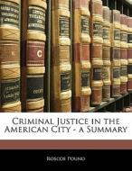 Criminal Justice in the American City - a Summary di Roscoe Pound edito da Nabu Press