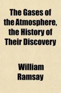 The Gases Of The Atmosphere, The History di William Ramsay edito da General Books