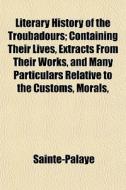 Literary History Of The Troubadours; Con di Sainte-Palaye edito da General Books