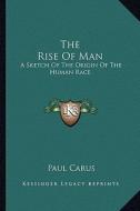 The Rise of Man: A Sketch of the Origin of the Human Race di Paul Carus edito da Kessinger Publishing