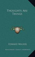 Thoughts Are Things di Edward Walker edito da Kessinger Publishing
