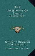 The Investment of Truth: And Other Sermons di Frederic E. Dewhurst edito da Kessinger Publishing