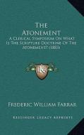 The Atonement: A Clerical Symposium on What Is the Scripture Doctrine of the Atonement? (1883) di Frederic William Farrar edito da Kessinger Publishing