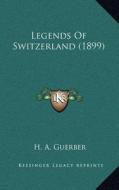 Legends of Switzerland (1899) di H. A. Guerber edito da Kessinger Publishing