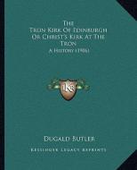 The Tron Kirk of Edinburgh or Christ's Kirk at the Tron: A History (1906) di Dugald Butler edito da Kessinger Publishing