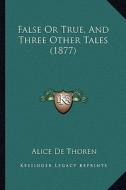 False or True, and Three Other Tales (1877) di Alice De Thoren edito da Kessinger Publishing
