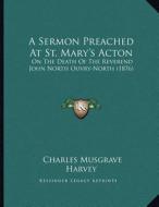 A Sermon Preached at St. Mary's Acton: On the Death of the Reverend John North Ouvry-North (1876) di Charles Musgrave Harvey edito da Kessinger Publishing