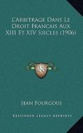 L'Arbitrage Dans Le Droit Francais Aux XIII Et XIV Siecles (1906) di Jean Fourgous edito da Kessinger Publishing