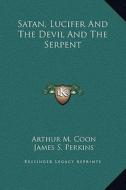 Satan, Lucifer and the Devil and the Serpent di Arthur M. Coon, James S. Perkins edito da Kessinger Publishing