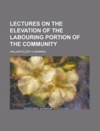 Lectures On The Elevation Of The Labouring Portion Of The Community di United States Congressional House, United States Congress House, William Ellery Channing edito da Rarebooksclub.com