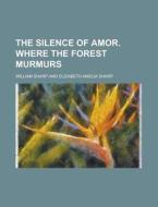 The Silence of Amor. Where the Forest Murmurs di William Sharp edito da Rarebooksclub.com