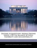 Defense Acquisitions: Missile Defense Needs A Better Balance Between Flexibility And Accountability edito da Bibliogov