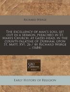 The Excellency Of Man's Soul Set Out In A Sermon, Preached In St. Marys Church, At Gates-head, In The County-palatine Of Durham, Upon St. Matt. Xvi. 2 di Richard Werge edito da Eebo Editions, Proquest