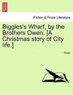 Biggles's Wharf, by the Brothers Owen. [A Christmas story of City life.] di Owen edito da British Library, Historical Print Editions
