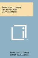 Edmund J. James Lectures on Government di Edmund J. James edito da Literary Licensing, LLC