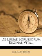 de Luisae Borussorum Reginae Vita... di Guilelmus Boehm edito da Nabu Press