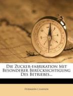 Die Zucker-Fabrikation, Fuenfte Auflage di Hermann Claassen edito da Nabu Press