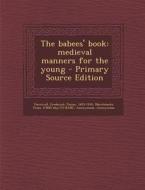 The Babees' Book: Medieval Manners for the Young di Frederick James Furnivall, Marchbanks Press Bkp Cu-Banc edito da Nabu Press