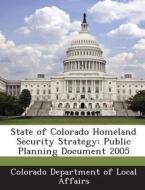 State Of Colorado Homeland Security Strategy edito da Bibliogov