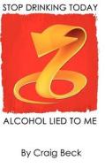 Alcohol Lied to Me (Hardback Edition) di Craig Beck edito da Lulu.com