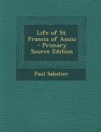 Life of St. Francis of Assisi di Paul Sabatier edito da Nabu Press