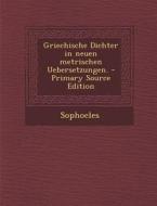Griechische Dichter in Neuen Metrischen Uebersetzungen. - Primary Source Edition edito da Nabu Press