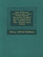 Book of Mormon Lectures: Being a Series of Nine Sermons Delivered in the Saints' Church, Independence, Mo. ... February 13-21, 1894 - Primary S di Henry Alfred Stebbins edito da Nabu Press