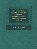 Die Christliche Passafeier Der Drei Ersten Jahrhunderte: - Primary Source Edition di K. L. Weitzel edito da Nabu Press