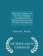 Harvard Classics 24 On The Sublime And Beautiful Reflections On The French Revolution - Scholar's Choice Edition di Edmund Burke edito da Scholar's Choice