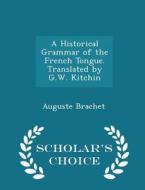 A Historical Grammar Of The French Tongue. Translated By G.w. Kitchin - Scholar's Choice Edition di Auguste Brachet edito da Scholar's Choice