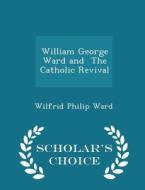 William George Ward And The Catholic Revival - Scholar's Choice Edition di Wilfrid Philip Ward edito da Scholar's Choice