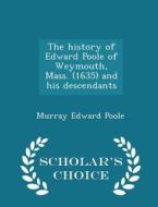 The History Of Edward Poole Of Weymouth, Mass. (1635) And His Descendants - Scholar's Choice Edition di Murray Edward Poole edito da Scholar's Choice