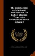 The Ecclesiastical Architecture Of Scotland From The Earliest Christian Times To The Seventeenth Century, Volume 3 di David Macgibbon, Thomas Ross edito da Arkose Press